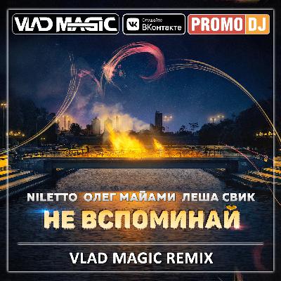 Niletto, Олег Майами, Лёша Свик - Не вспоминай (Vlad Magic remix)