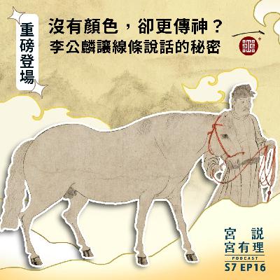 S7E16｜沒有顏色，卻更傳神？李公麟讓線條說話的秘密