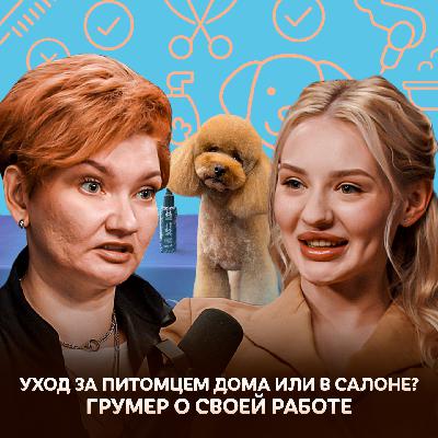 Уход за питомцем дома или в салоне? Грумер о своей работе / Догси Подкаст #7