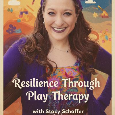 Resilience Through Play Therapy with Stacy Schaffer
