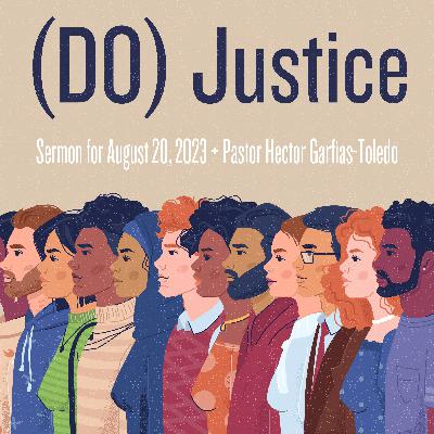 Sermon: "(DO) Justice" + August 20, 2023 + Pastor Hector Garfias-Toledo Sermon: "(DO) Justice" + August 20, 2023 + Pastor Hector Garfias-Toledo