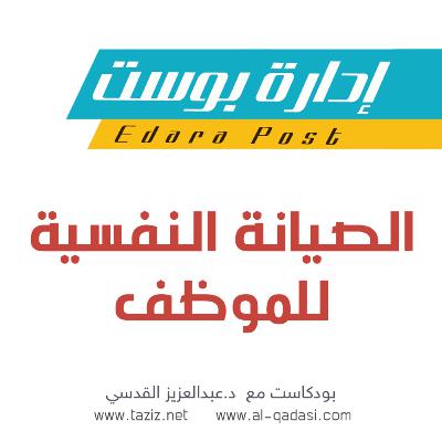 الصيانة النفسية للموظف | بودكاست إدارة بوست | د.عبدالعزيز القدسي