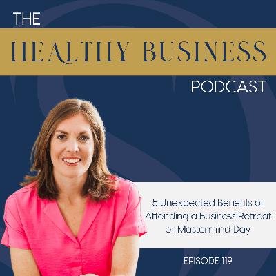 Ep. 119 - 5 Unexpected Benefits of Attending a Business Retreat or Mastermind Day