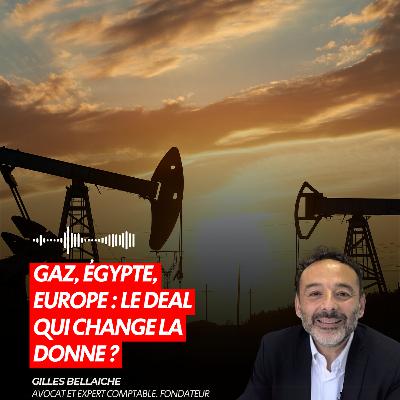 GAZ, ÉGYPTE, EUROPE : LE DEAL QUI CHANGE LA DONNE ?