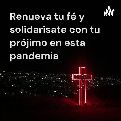 Renueva tu fé y solidarisate con tu prójimo en esta pandemia