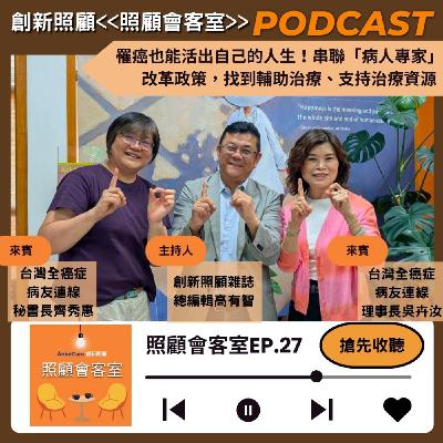 EP27｜罹癌也能活出自己的人生！串聯「病人專家」 改革政策，找到輔助治療、支持治療資源 ft.台灣全癌症連線理事長吳卉汝、秘書長齊秀惠