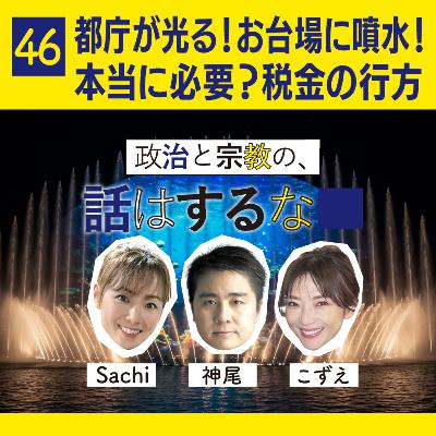 #46　都庁のプロジェクションマッピングにお台場への噴水!?税金の使い道、大丈夫？