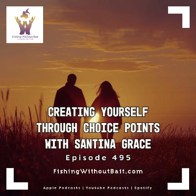 Fishing Without Bait 495: Creating Yourself Through Choice Points with Santina Grace