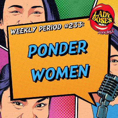 Period 232: Ponder Women Period 232: Ponder Women
