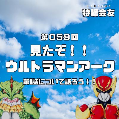 第059回 見たぞ！！『ウルトラマンアーク』第1話について語ろう！！