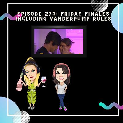 Episode 275: Friday Finales! Including Vanderpump Rules Episode 275: Friday Finales! Including Vanderpump Rules