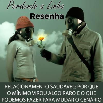 Resenha Perdendo a Linha #2 - Relacionamento Saudável: Por que o "mínimo" virou algo raro e o que podemos fazer para mudar o cenário?