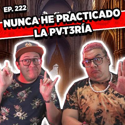 Episodio #222 / NUNCA HE PRACTICADO LA PVT3RÍA