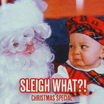Sleigh What?! Sleigh What?!