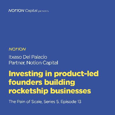 P513 - Investing in product-led founders building rocketship businesses, with Itxaso Del Palacio, Notion Capital P513 - Investing in product-led founders building rocketship businesses, with Itxaso Del Palacio, Notion Capital