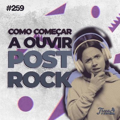 #259 - Como começar a ouvir Post Rock