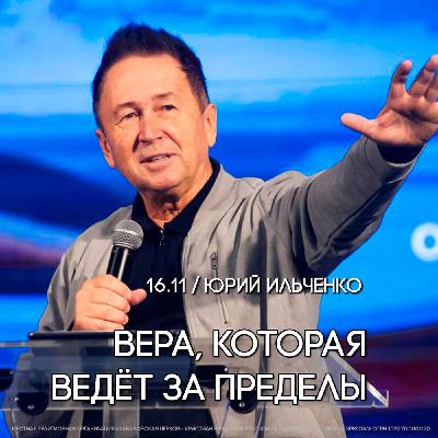 Вера, которая ведет за пределы. Пастор Юрий Ильченко.