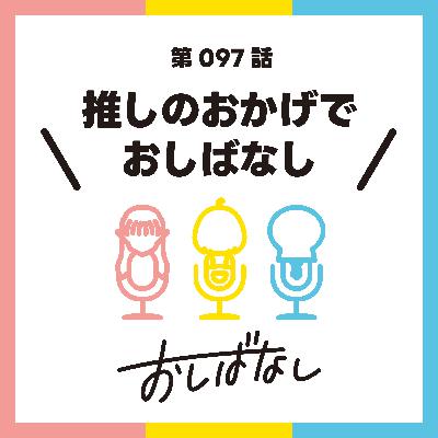 第097話：推しのおかげでおしばなし