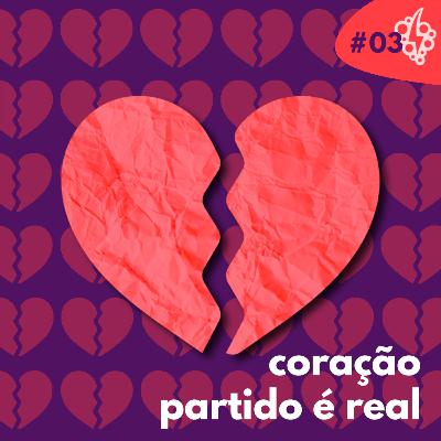 #03: Coração partido é real