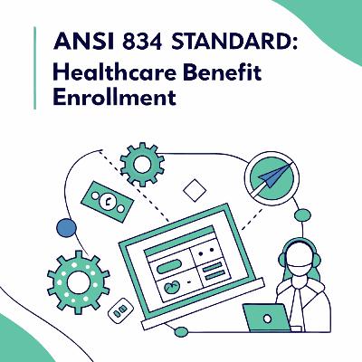 The ANSI 834 Standard: Healthcare Benefit Enrollment
