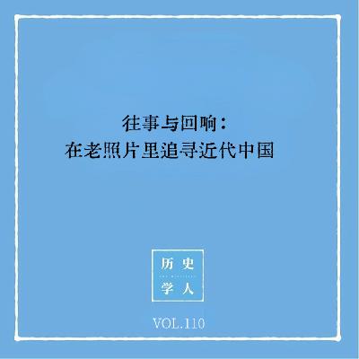 Vol.110 往事与回响:在老照片里追寻近代中国 Vol.110 往事与回响:在老照片里追寻近代中国