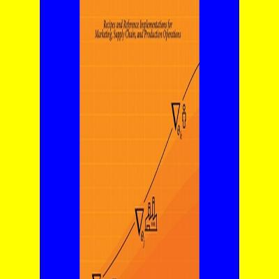 Read The Theory and Practice of Enterprise AI Recipes and Reference Implementations for Marketing Supply Chain and Production Operations (P.D.F. FILE)