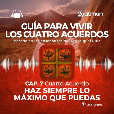 Guía para vivir los Cuatro Acuerdos - Cuarto Acuerdo - Haz siempre lo máximo que puedas Guía para vivir los Cuatro Acuerdos - Cuarto Acuerdo - Haz siempre lo máximo que puedas