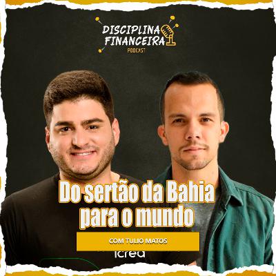 DO SERTÃO DA BAHIA PARA O MUNDO | Tulio Matos | Disciplina financeira #T03EP101