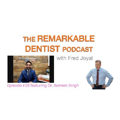 The Remarkable Dentist Podcast #26 featuring Dr. Sumeet Singh