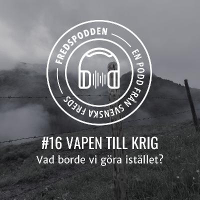 #16 VAPEN TILL KRIG - Vad borde vi göra istället?