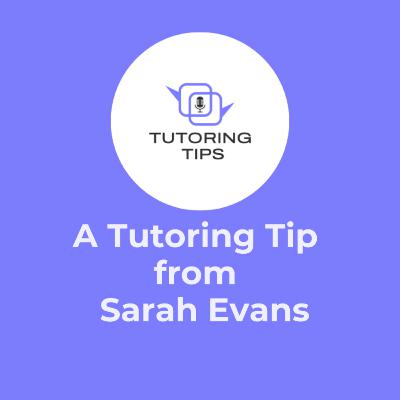 A Tutoring Tip from . . . Sarah Evans A Tutoring Tip from . . . Sarah Evans
