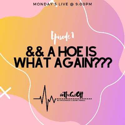 #TheCutOff Episode 1 && A Hoe Is What Again???