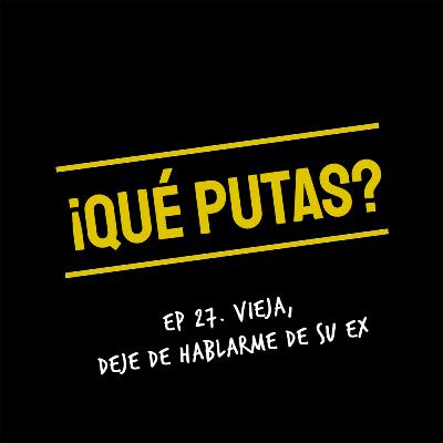 Vieja, deje de hablarme de su ex