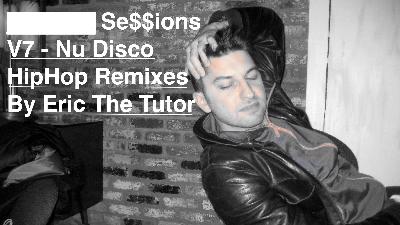 Se$$ions V7 - Nu Disco HipHop Remixes By Eric The Tutor