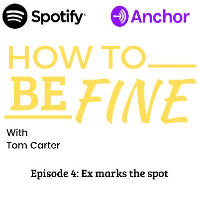 Episode 4: Ex marks the spot- How to be Fine with Tom Carter