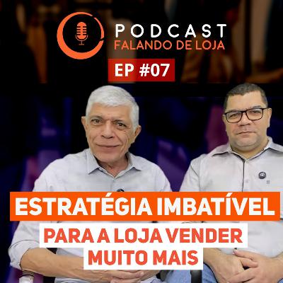 Estratégia imbatível para sua loja vender muito mais - Podcast Falando de Loja #07