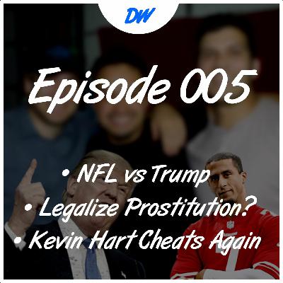 Ep.005 - NFL vs Trump, Kevin Hart Cheats Again, and Should we Legalize Prostitution?