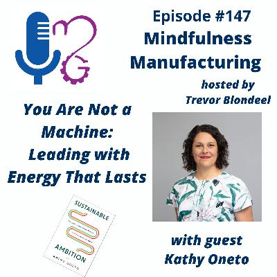 147 You Are Not a Machine: Leading with Energy That Lasts with Kathy Oneto 147 You Are Not a Machine: Leading with Energy That Lasts with Kathy Oneto