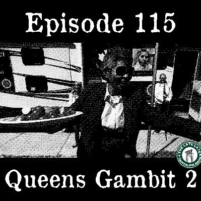 EP 115: Queen’s Gambit 2 EP 115: Queen’s Gambit 2