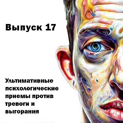 Выпуск 17. Ультимативные психологические приемы против тревоги и выгорания.