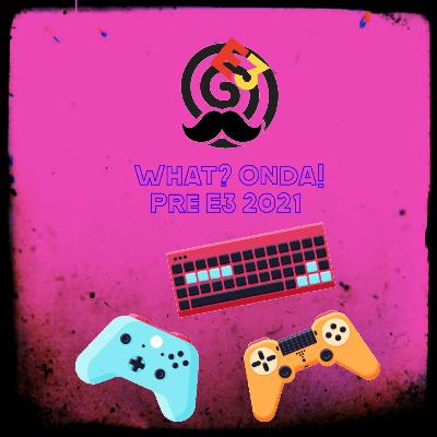 E3 Pre Show What? Onda! Podcast