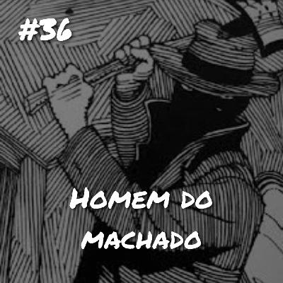 #36 Ep.: O homem do machado - Fantasma