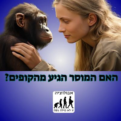 #57 האם המוסר הגיע מהקופים