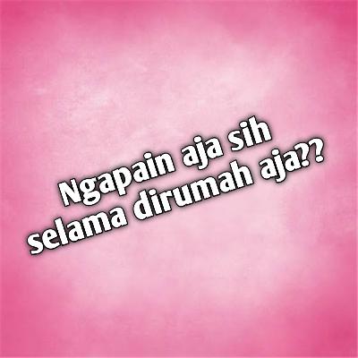 dirumah aja pada ngapain sih?