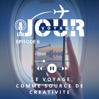 #6 LE VOYAGE, COMME SOURCE DE CREATIVITE #6 LE VOYAGE, COMME SOURCE DE CREATIVITE