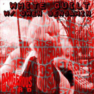 011: White Guilt w/ Owen Benjamin - Dangerous RTRDs