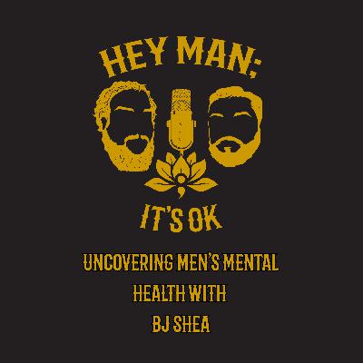 BJ Shea: Uncovering Men's Mental Health- Hey Man; it's Ok Episode 318