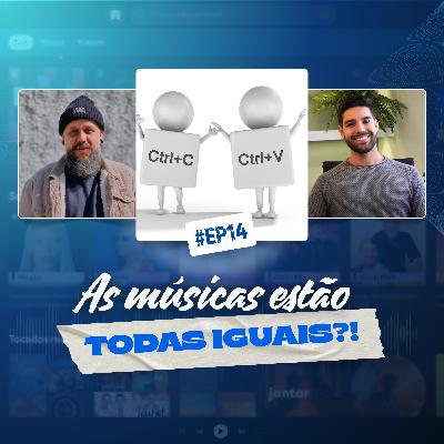 14 - AS MÚSICAS ESTÃO TODAS IGUAIS?!