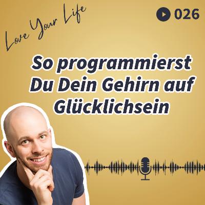 026 - So programmierst Du Dein Gehirn auf Glücklichsein 026 - So programmierst Du Dein Gehirn auf Glücklichsein
