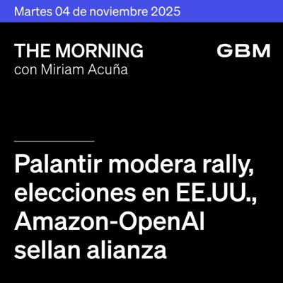 THE MORNING 04-11-25 | Palantir modera rally; elecciones en EE.UU.; Amazon-OpenAI sellan alianza; Banamex y Nu reportan; Amazon entra a portafolio.